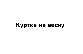 Куртка на весну